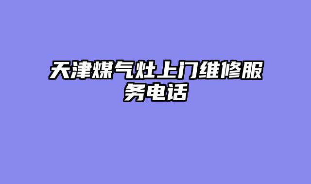 天津煤气灶上门维修服务电话