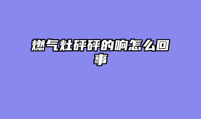 燃气灶砰砰的响怎么回事