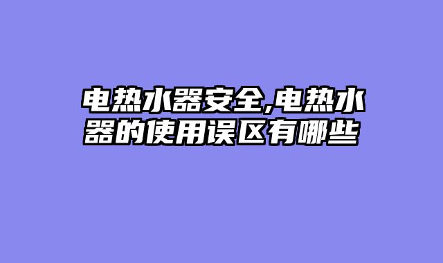 电热水器安全,电热水器的使用误区有哪些