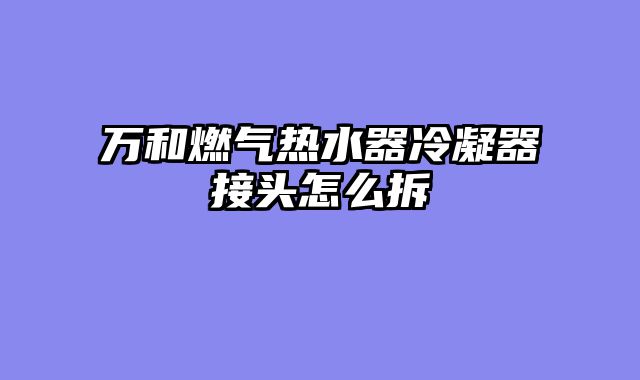 万和燃气热水器冷凝器接头怎么拆