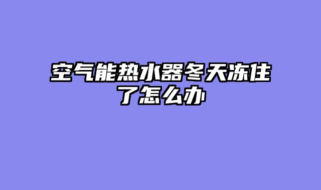 空气能热水器冬天冻住了怎么办