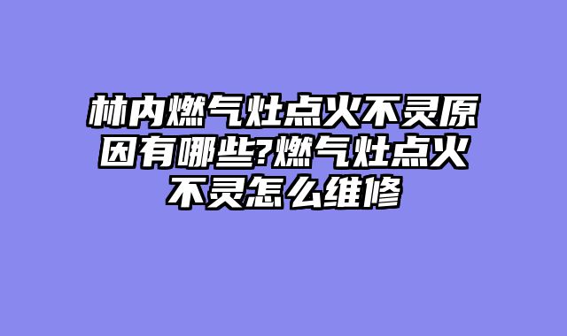 林内燃气灶点火不灵原因有哪些?燃气灶点火不灵怎么维修