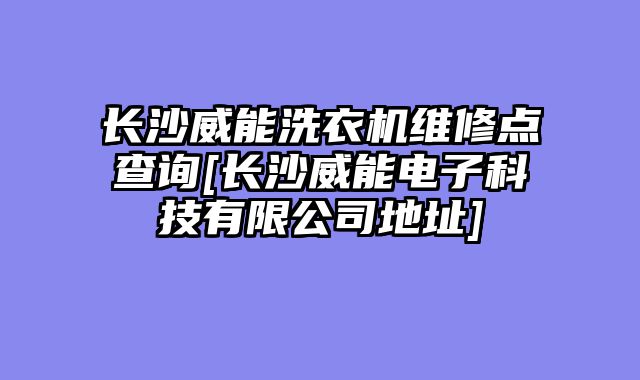 长沙威能洗衣机维修点查询[长沙威能电子科技有限公司地址]