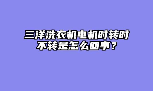 三洋洗衣机电机时转时不转是怎么回事？