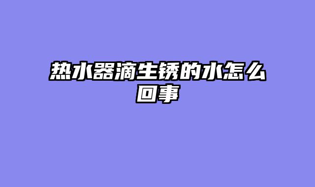 热水器滴生锈的水怎么回事