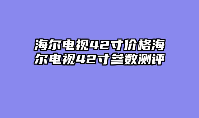 海尔电视42寸价格海尔电视42寸参数测评