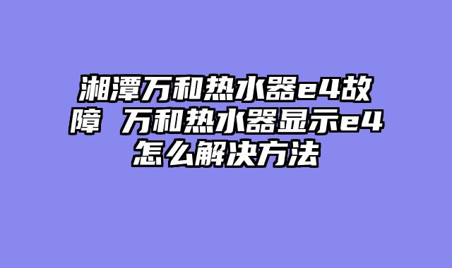 湘潭万和热水器e4故障 万和热水器显示e4怎么解决方法