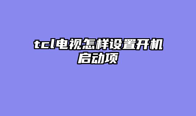 tcl电视怎样设置开机启动项