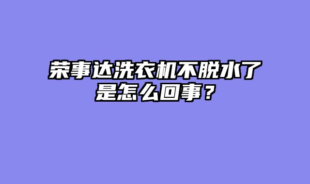 荣事达洗衣机不脱水了是怎么回事？