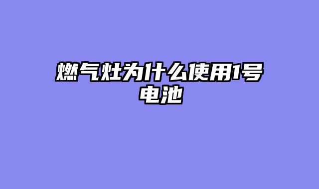 燃气灶为什么使用1号电池