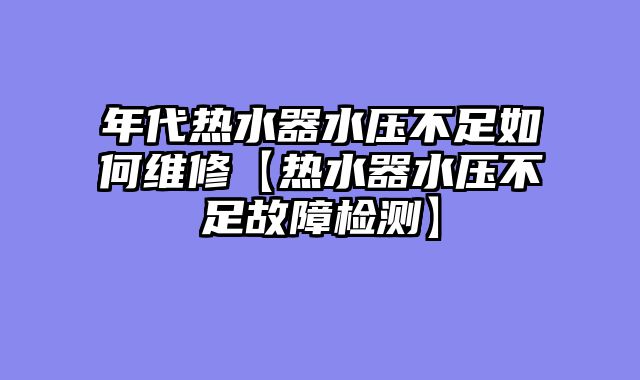 年代热水器水压不足如何维修【热水器水压不足故障检测】