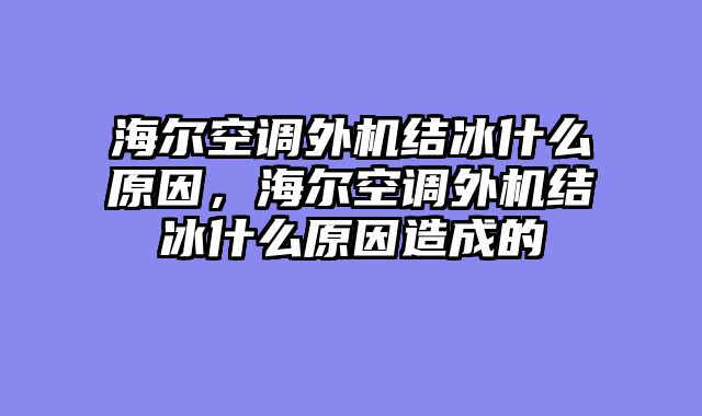 海尔空调外机结冰什么原因，海尔空调外机结冰什么原因造成的
