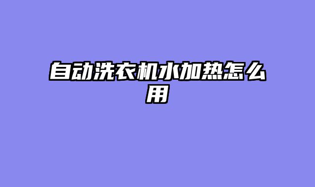 自动洗衣机水加热怎么用