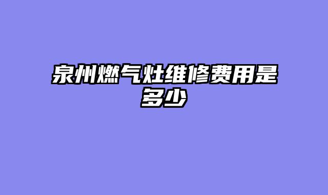 泉州燃气灶维修费用是多少