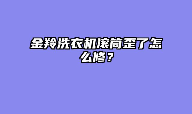 金羚洗衣机滚筒歪了怎么修？