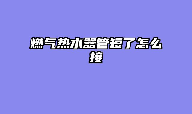 燃气热水器管短了怎么接