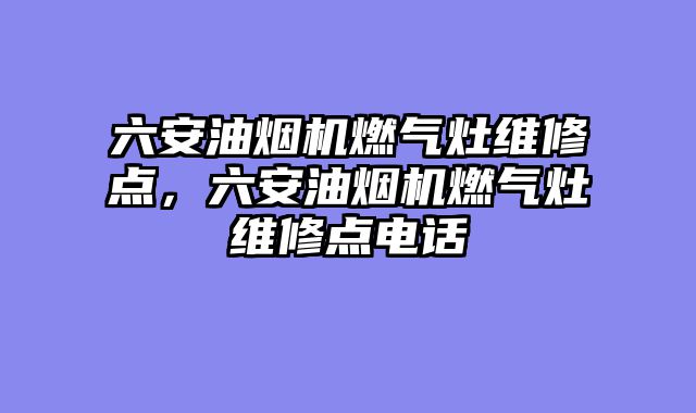 六安油烟机燃气灶维修点，六安油烟机燃气灶维修点电话
