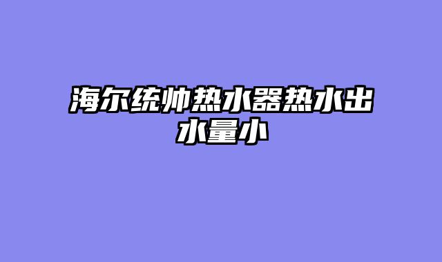 海尔统帅热水器热水出水量小