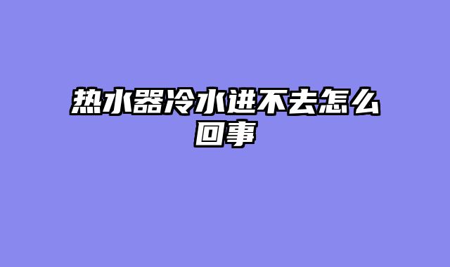 热水器冷水进不去怎么回事