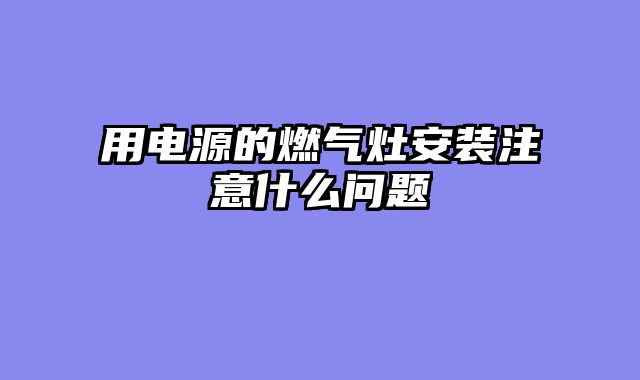 用电源的燃气灶安装注意什么问题