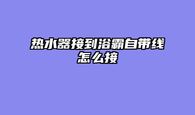热水器接到浴霸自带线怎么接