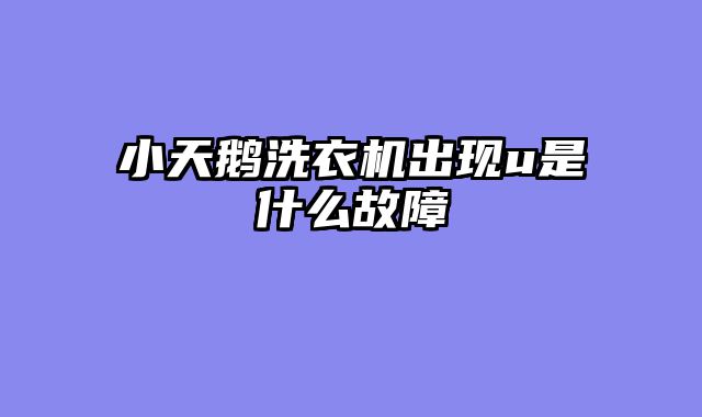小天鹅洗衣机出现u是什么故障