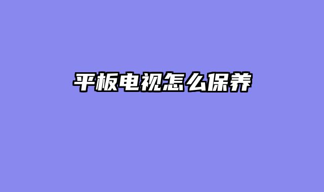平板电视怎么保养