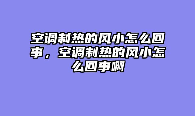 空调制热的风小怎么回事，空调制热的风小怎么回事啊