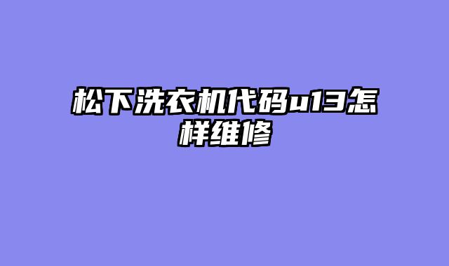 松下洗衣机代码u13怎样维修