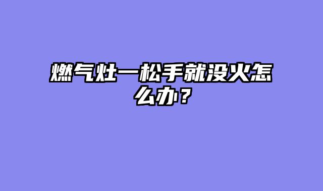 燃气灶一松手就没火怎么办？