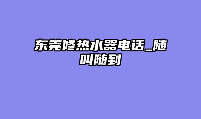 东莞修热水器电话_随叫随到