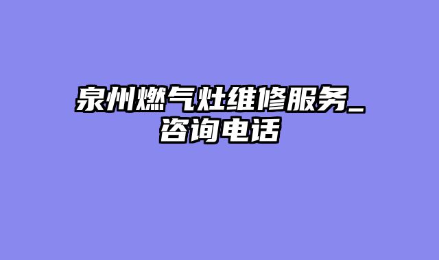 泉州燃气灶维修服务_咨询电话