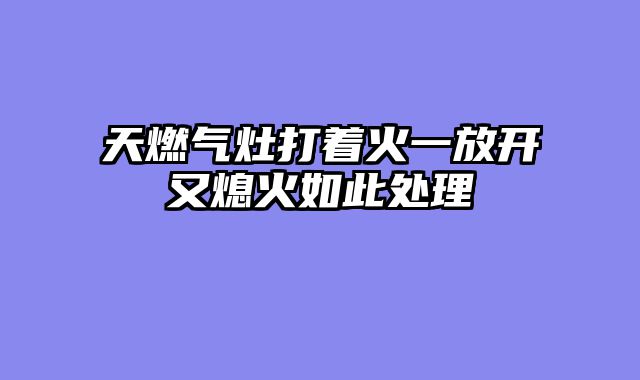 天燃气灶打着火一放开又熄火如此处理