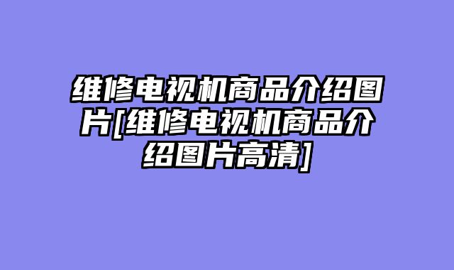 维修电视机商品介绍图片[维修电视机商品介绍图片高清]