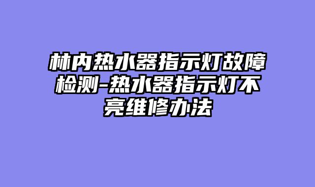 林内热水器指示灯故障检测-热水器指示灯不亮维修办法