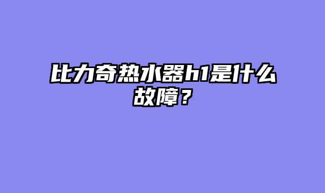 比力奇热水器h1是什么故障？