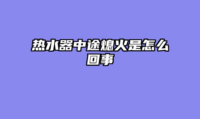 热水器中途熄火是怎么回事