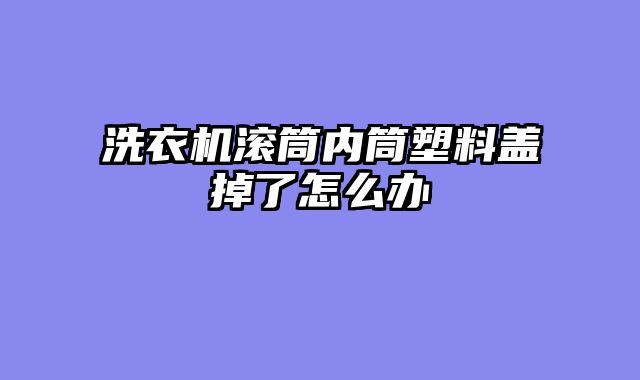 洗衣机滚筒内筒塑料盖掉了怎么办