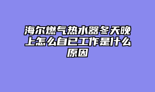 海尔燃气热水器冬天晚上怎么自已工作是什么原因