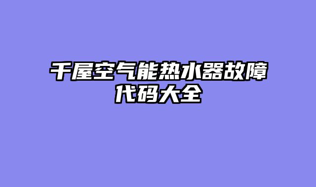千屋空气能热水器故障代码大全