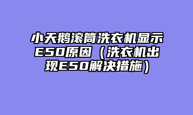 小天鹅滚筒洗衣机显示E50原因（洗衣机出现E50解决措施）