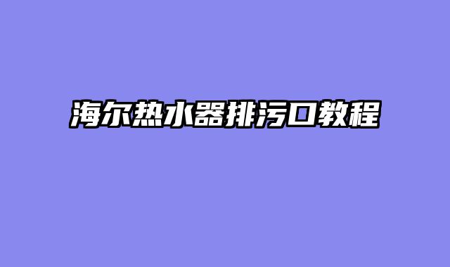 海尔热水器排污口教程