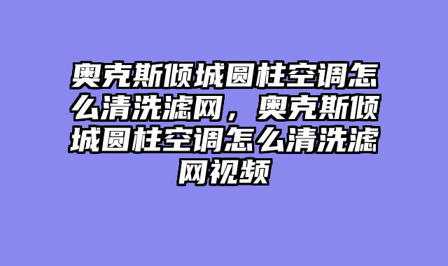 奥克斯倾城圆柱空调怎么清洗滤网，奥克斯倾城圆柱空调怎么清洗滤网视频