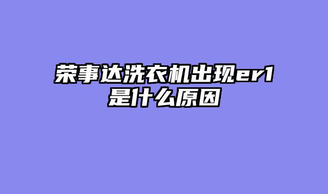 荣事达洗衣机出现er1是什么原因