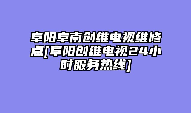 阜阳阜南创维电视维修点[阜阳创维电视24小时服务热线]