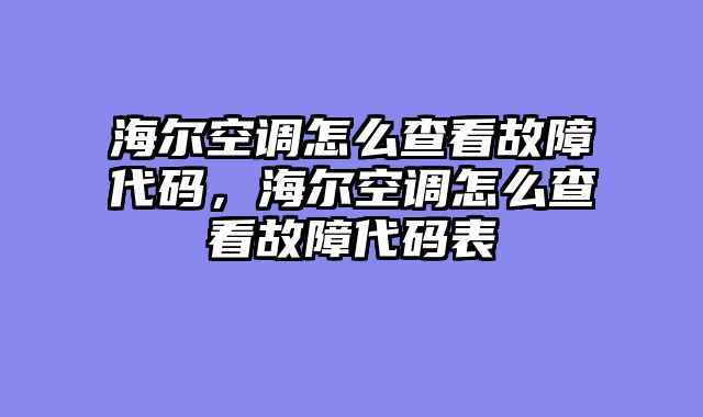 海尔空调怎么查看故障代码，海尔空调怎么查看故障代码表