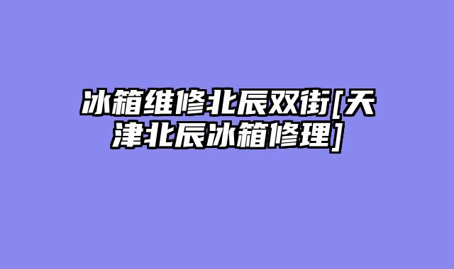 冰箱维修北辰双街[天津北辰冰箱修理]