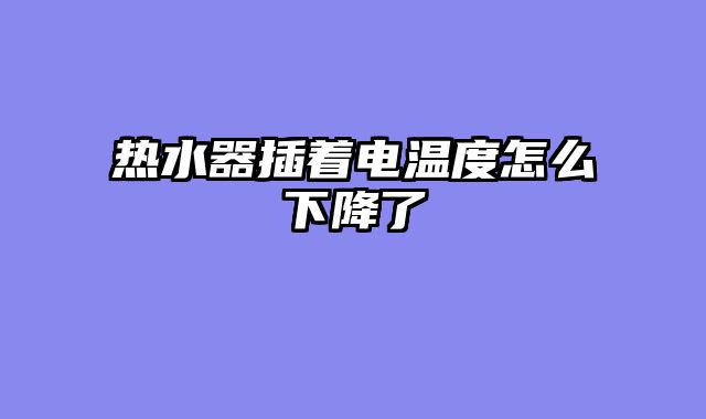 热水器插着电温度怎么下降了