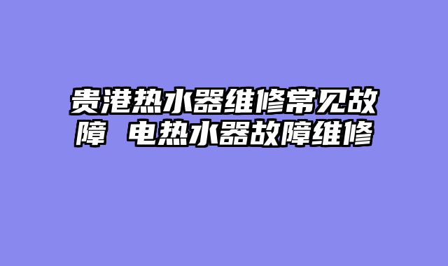 贵港热水器维修常见故障 电热水器故障维修
