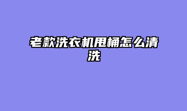 老款洗衣机甩桶怎么清洗